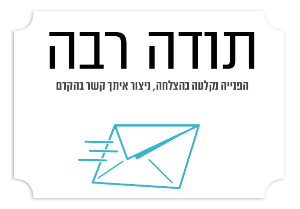 תודה רבה – הפנייה נקלטה בהצלחה
